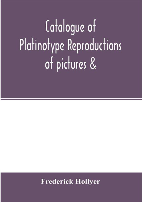 Catalogue of platinotype reproductions of pictures c. photographed and sold by Mr. Hollyer  (English, Paperback, Hollyer Frederick)