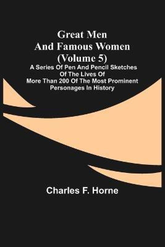 Great Men and Famous Women (Volume 5); A series of pen and pencil sketches of the lives of more than 200 of the most prominent personages in History  (English, Paperback, F Horne Charles)
