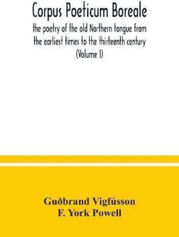 Corpus poeticum boreale, the poetry of the old Northern tongue from the earliest times to the thirteenth century (Volume I)  (English, Paperback, Vigfusson Gudbrand)