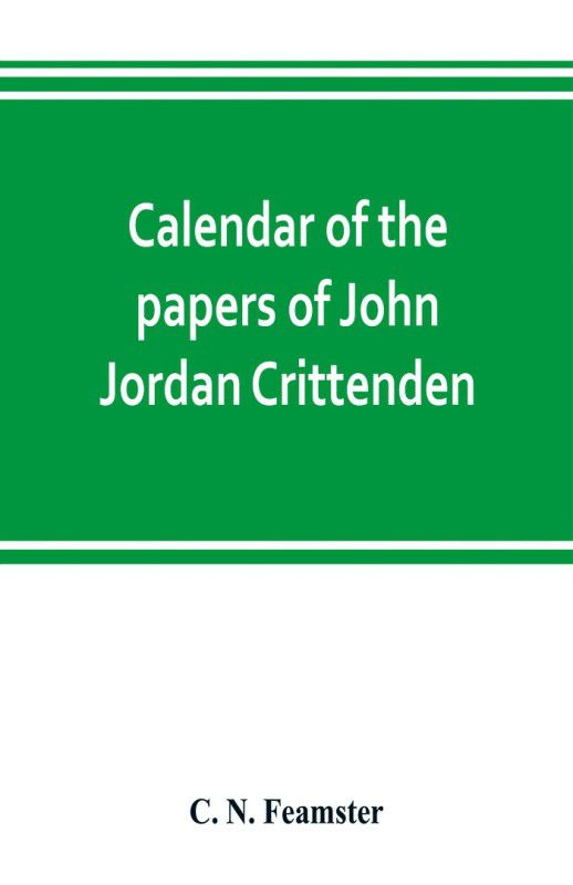 Calendar of the papers of John Jordan Crittenden  (English, Paperback, N Feamster C)