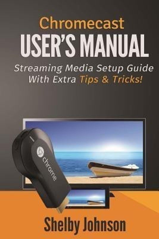Chromecast User's Manual Streaming Media Setup Guide with extra tips & tricks!  (English, Paperback, Johnson Shelby)