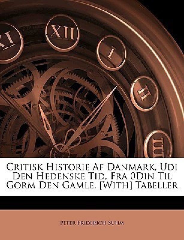Critisk Historie AF Danmark, Udi Den Hedenske Tid, Fra 0din Til Gorm Den Gamle. [With] Tabeller  (Danish, Paperback, Suhm Peter Friderich)