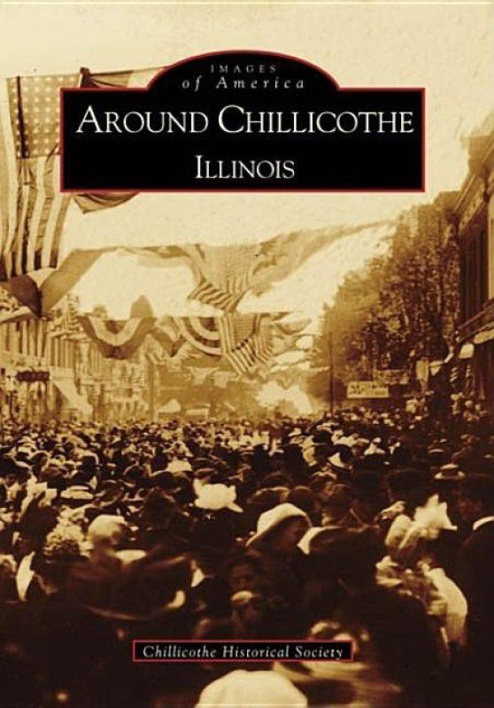 Around Chillicothe: Illinois (Images of America (Arcadia Publishing))  (English, Paperback, Chillicothe Historical Society)