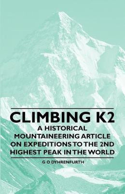 Climbing K2 - A Historical Mountaineering Article on Expeditions to the 2nd Highest Peak in the World  (English, Paperback, Dyhrenfurth G O)