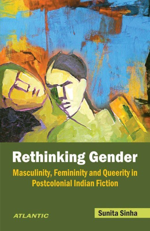 Rethinking Gender Masculinity, Femininity and Queerity in Postcolonial Indian Fiction - Masculinity, Femininity and Queerity in Postcolonial Indian Fiction  (English, Hardcover, Sinha Sunita)