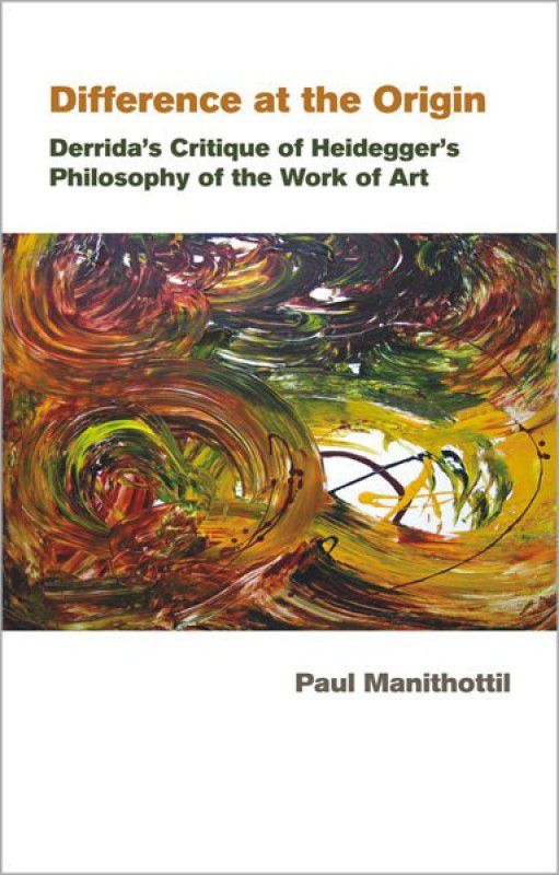 Difference at the Origin Derrida s Critique of Heidegger s Philosophy of the Work of Art  (English, Hardcover, Manithottil Paul)