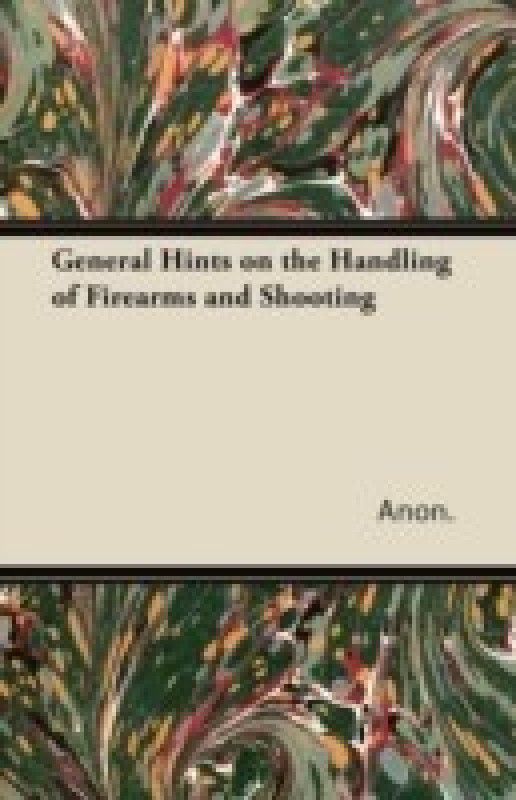 General Hints on the Handling of Firearms and Shooting  (English, Paperback, Anon.)