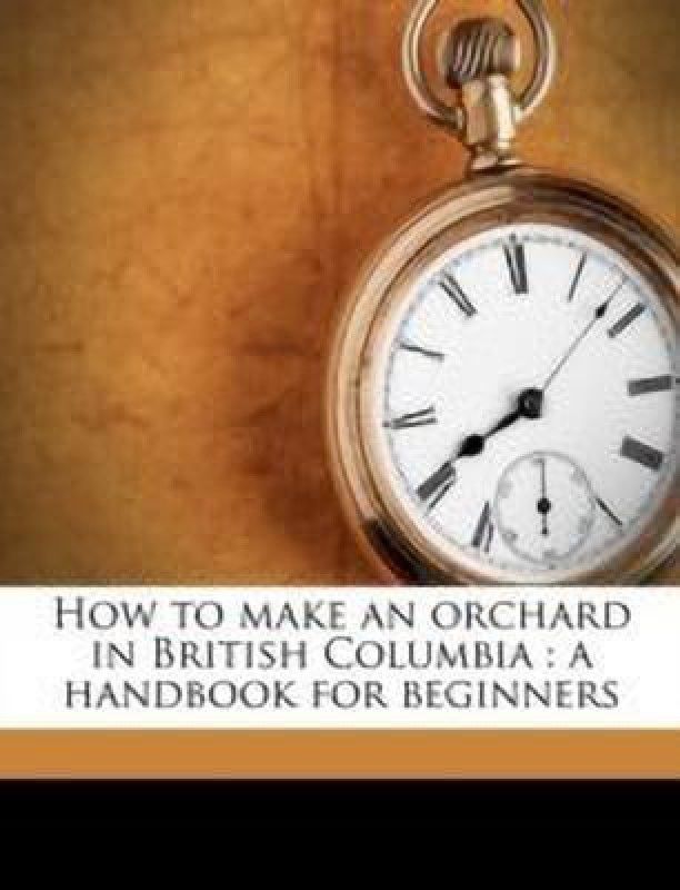 How to Make an Orchard in British Columbia  (English, Paperback, Bealby J T B 1858)