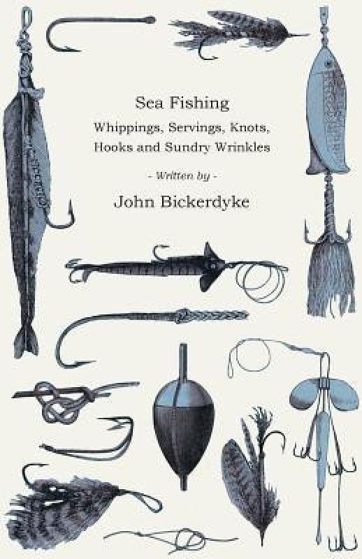 Sea Fishing - Whippings, Servings, Knots, Hooks And Sundry Wrinkles  (English, Paperback, Bickerdyke John)