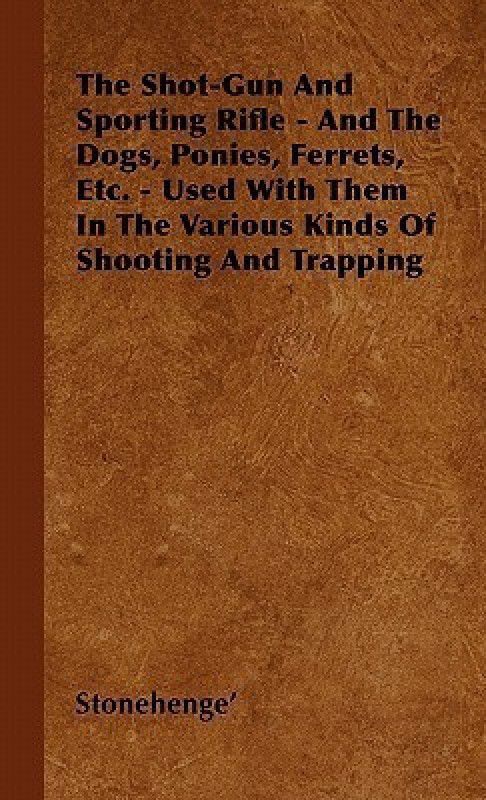 The Shot-Gun And Sporting Rifle - And The Dogs, Ponies, Ferrets, Etc. - Used With Them In The Various Kinds Of Shooting And Trapping  (English, Hardcover, Stonehenge')