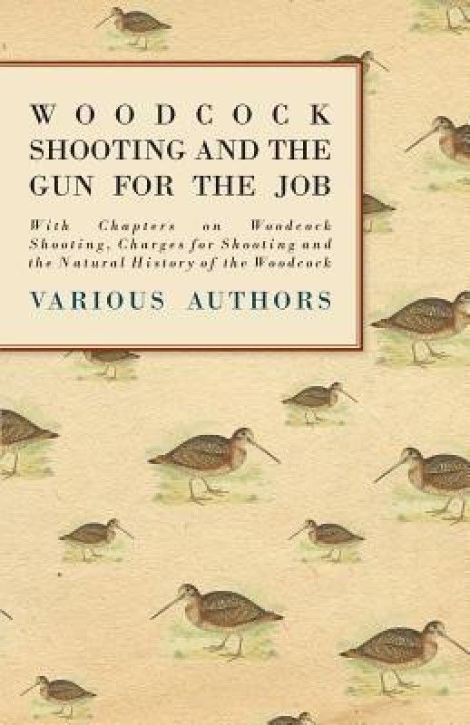 Woodcock Shooting and the Gun for the Job - With Chapters on Woodcock Shooting, Charges for Shooting and the Natural History of the Woodcock  (English, Paperback, Various)