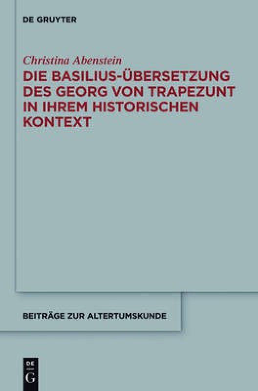 Die Basilius-UEbersetzung des Georg von Trapezunt in ihrem historischen Kontext  (German, Hardcover, Abenstein Christina)