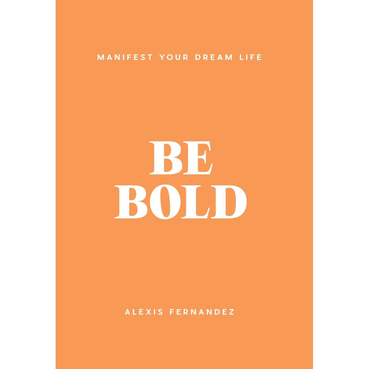 Be Bold: Manifest Your Dream Life by Alexis Fernandez - Book