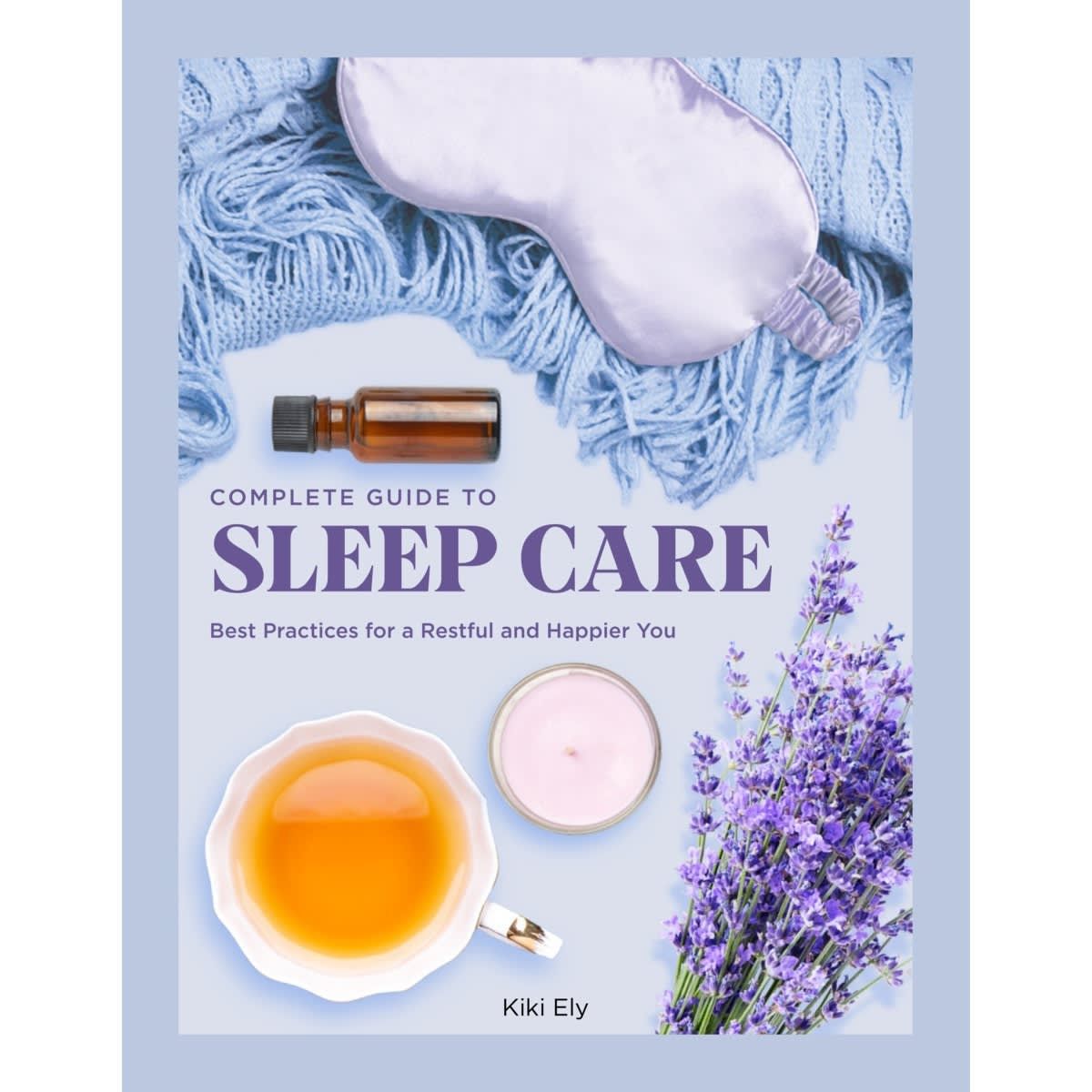 Complete Guide to Sleep Care: Best Practices for a Restful and Happier You by Kiki Ely - Book