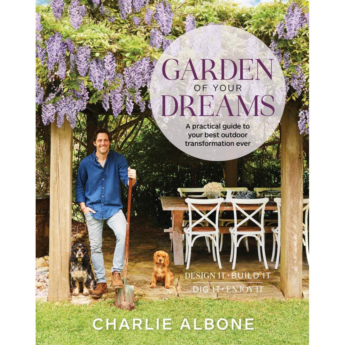 Garden of your Dreams: A Practical Guide to Your Best Outdoor Transformation Ever by Charlie Albone - Book