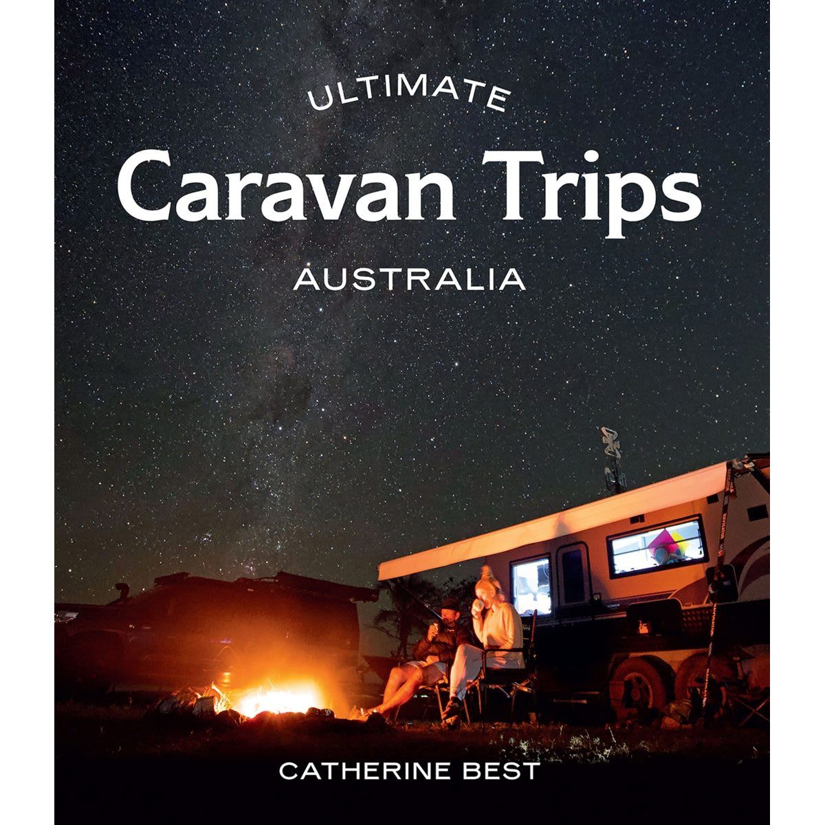 Ultimate Caravan Trips: Australia by Catherine Best - Book