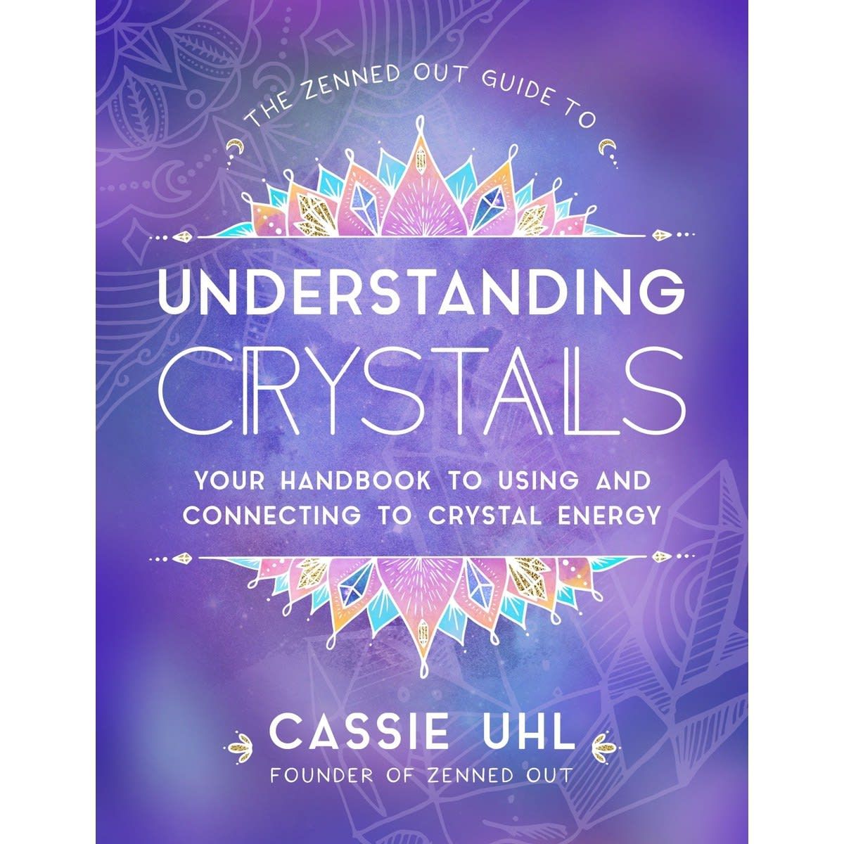 The Zenned Out Guide to Understanding Crystals by Cassie Uhl - Book