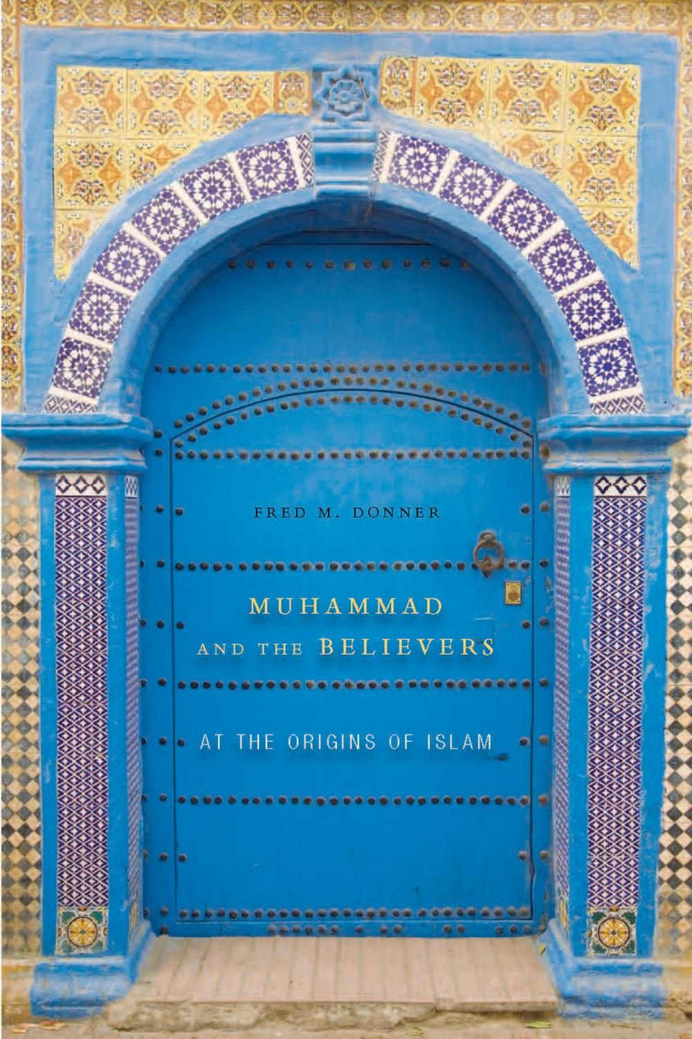 Muhammad and the Believers: At the Origins of Islam by Fred McGraw Donner (Hardcover)