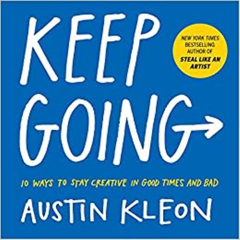 Keep Going: 10 Ways To Stay Creative In Good Times And Bad (Austin Kleon)