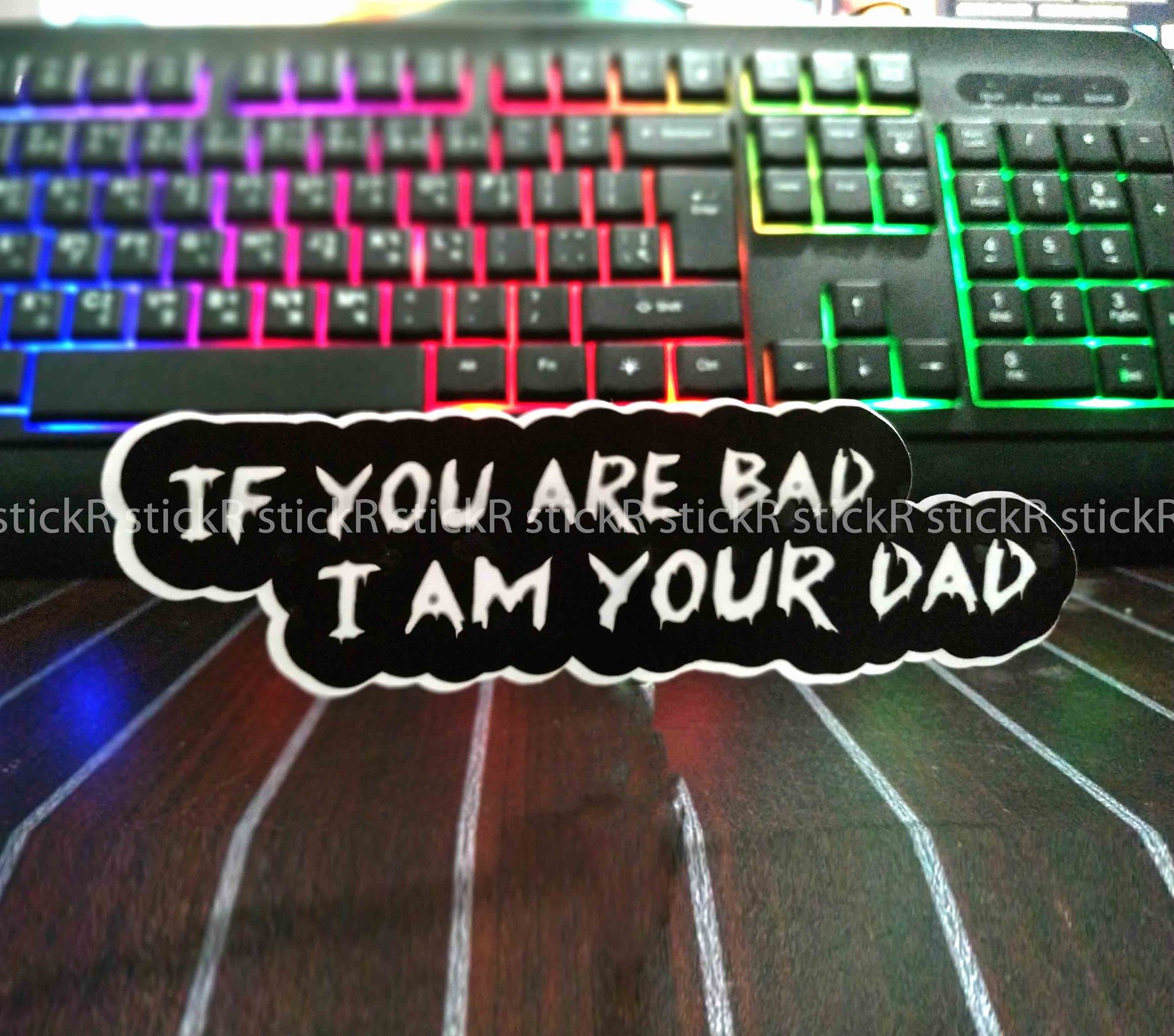 IF YOU ARE BAD , I AM YOUR DAD STICKER