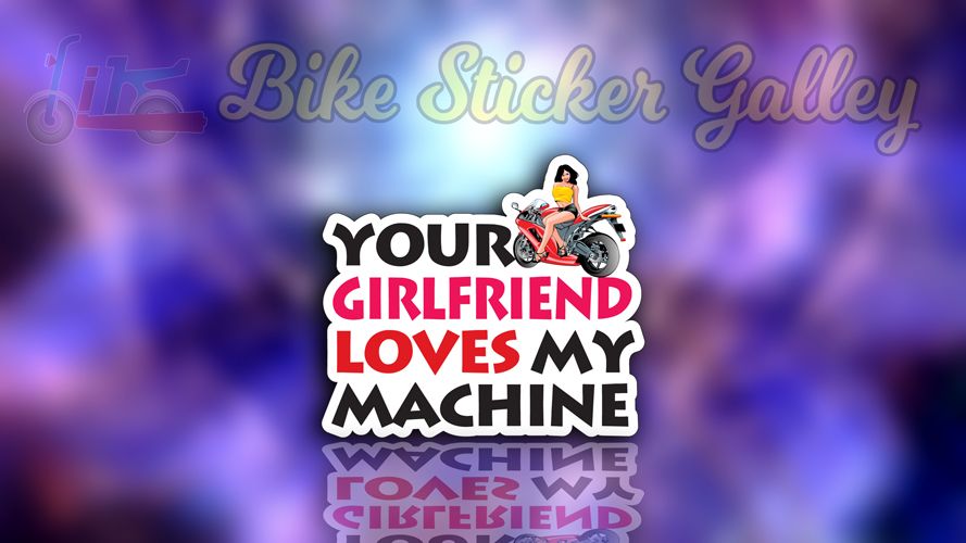 Bike Sticker - Your girlfriend loves my machine ( Waterproof & Premium quality)/ Bike Sticker Gallery